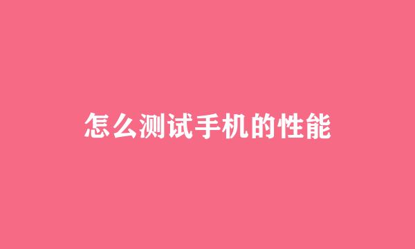 怎么测试手机的性能