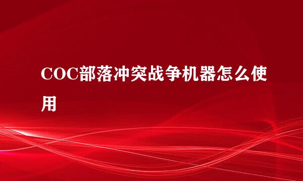 COC部落冲突战争机器怎么使用