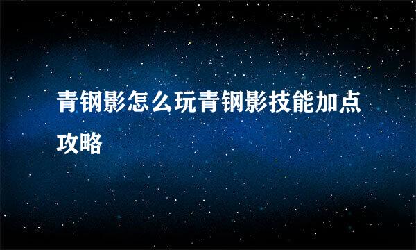 青钢影怎么玩青钢影技能加点攻略