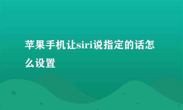 苹果手机让siri说指定的话怎么设置