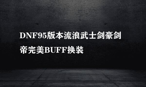 DNF95版本流浪武士剑豪剑帝完美BUFF换装