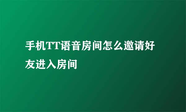 手机TT语音房间怎么邀请好友进入房间
