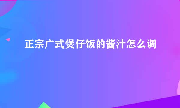 正宗广式煲仔饭的酱汁怎么调