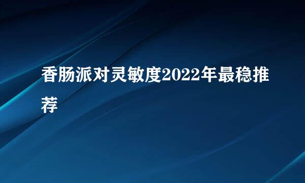 香肠派对灵敏度2022年最稳推荐