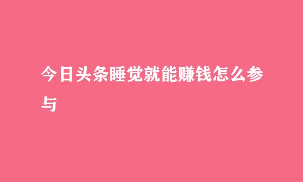 今日头条睡觉就能赚钱怎么参与