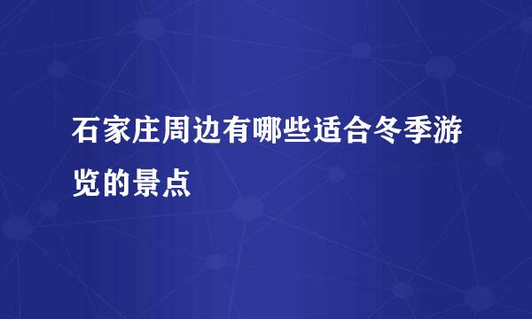 石家庄周边有哪些适合冬季游览的景点