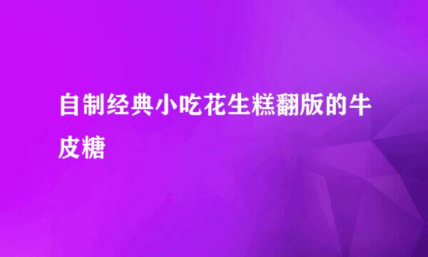 自制经典小吃花生糕翻版的牛皮糖