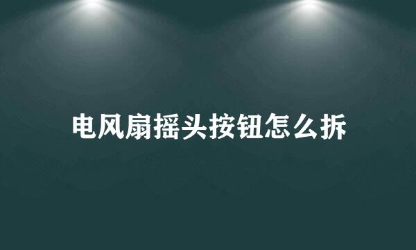 电风扇摇头按钮怎么拆