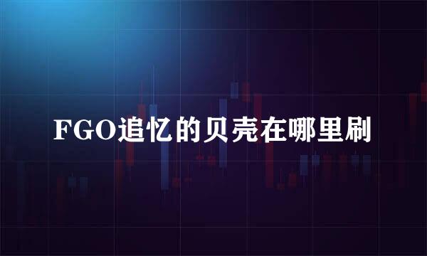 FGO追忆的贝壳在哪里刷