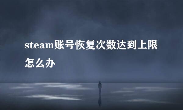 steam账号恢复次数达到上限怎么办