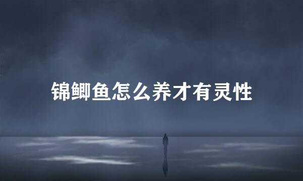 锦鲫鱼怎么养才有灵性
