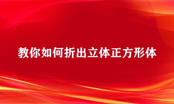 教你如何折出立体正方形体