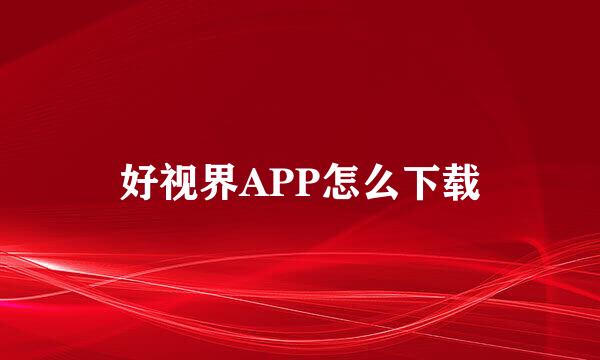 好视界APP怎么下载