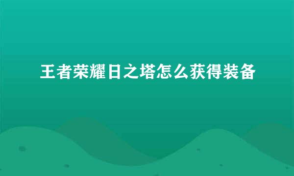 王者荣耀日之塔怎么获得装备