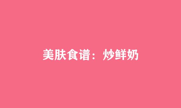 美肤食谱：炒鲜奶