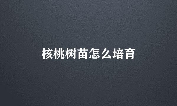 核桃树苗怎么培育