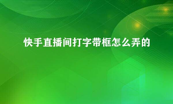快手直播间打字带框怎么弄的