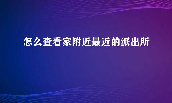 怎么查看家附近最近的派出所