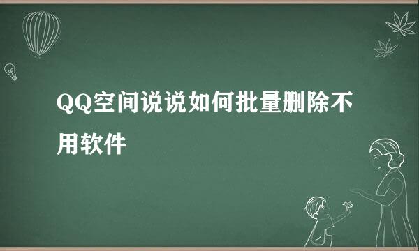 QQ空间说说如何批量删除不用软件