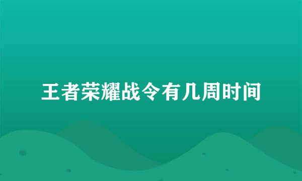 王者荣耀战令有几周时间