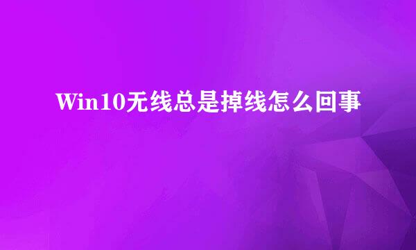 Win10无线总是掉线怎么回事