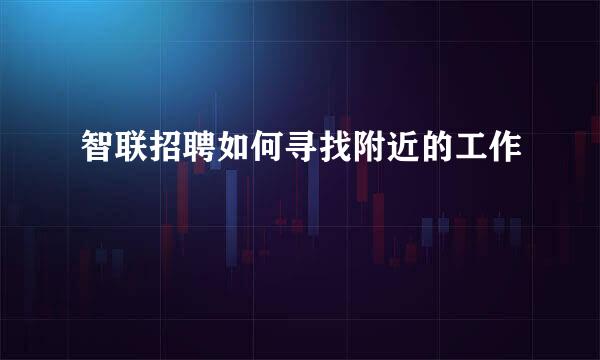 智联招聘如何寻找附近的工作