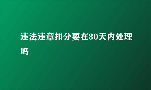 违法违章扣分要在30天内处理吗