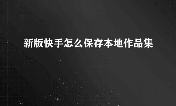 新版快手怎么保存本地作品集