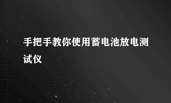 手把手教你使用蓄电池放电测试仪