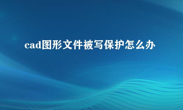 cad图形文件被写保护怎么办