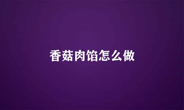 香菇肉馅怎么做