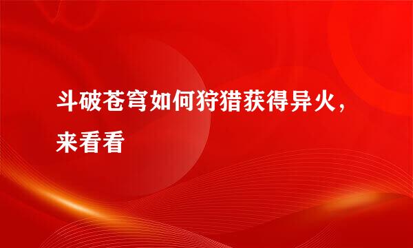 斗破苍穹如何狩猎获得异火，来看看