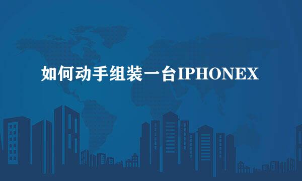 如何动手组装一台IPHONEX