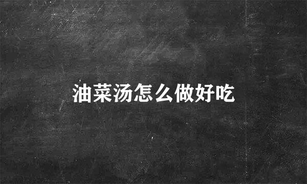 油菜汤怎么做好吃