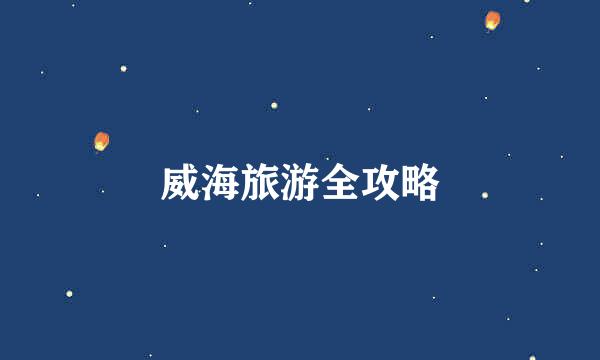 威海旅游全攻略