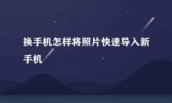 换手机怎样将照片快速导入新手机
