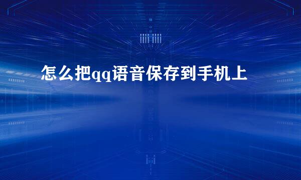 怎么把qq语音保存到手机上