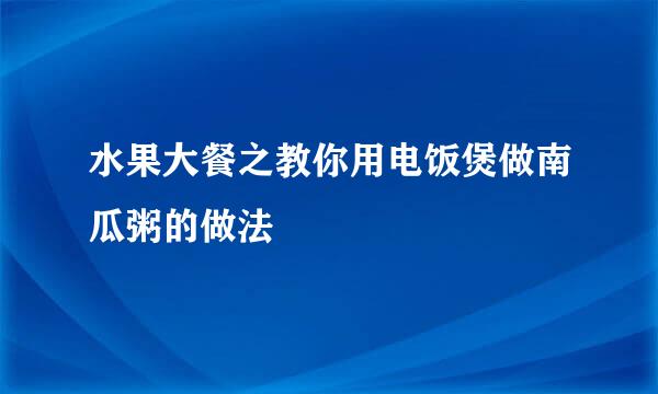 水果大餐之教你用电饭煲做南瓜粥的做法