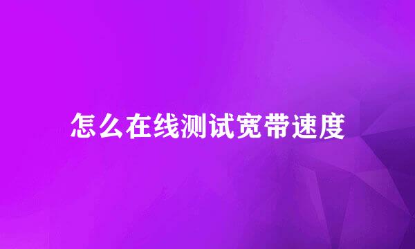 怎么在线测试宽带速度