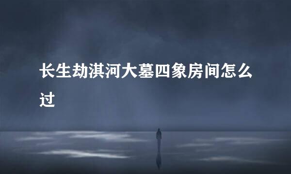 长生劫淇河大墓四象房间怎么过