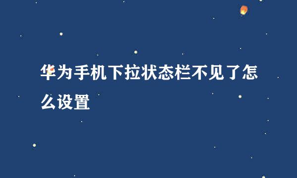 华为手机下拉状态栏不见了怎么设置