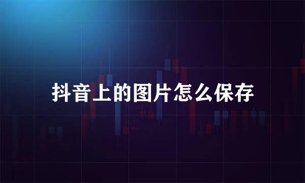 抖音上的图片怎么保存