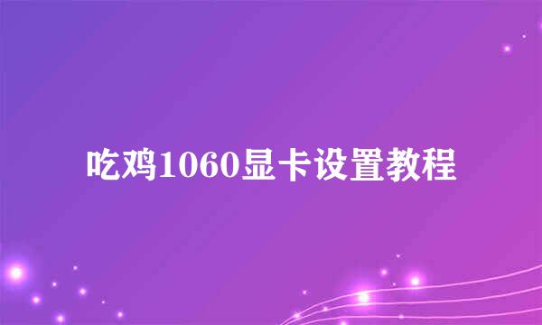 吃鸡1060显卡设置教程