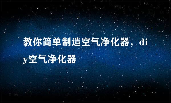 教你简单制造空气净化器，diy空气净化器