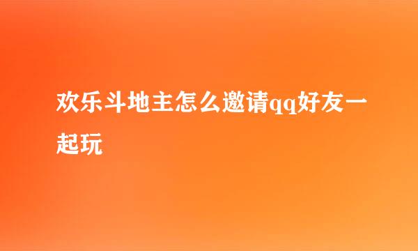 欢乐斗地主怎么邀请qq好友一起玩