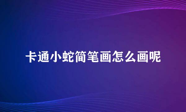 卡通小蛇简笔画怎么画呢