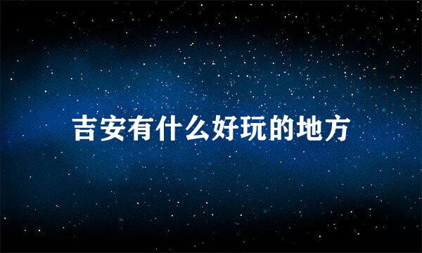 吉安有什么好玩的地方