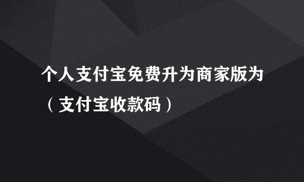 个人支付宝免费升为商家版为（支付宝收款码）