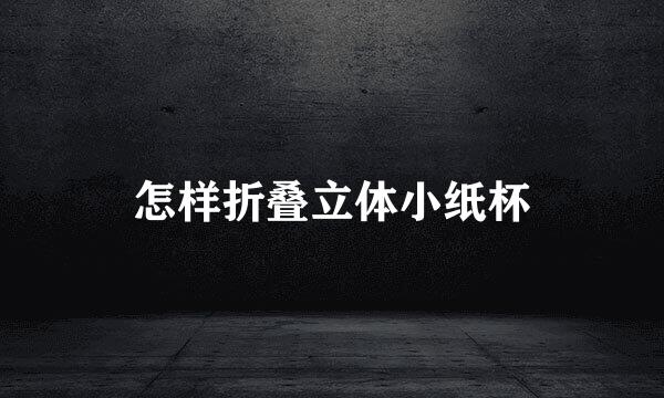 怎样折叠立体小纸杯