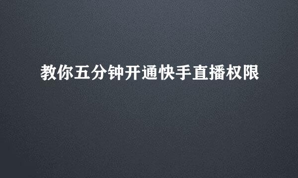 教你五分钟开通快手直播权限